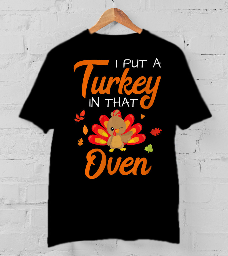I Put A Turkey In That Oven Cute Autumn Leaves And Cartoon Turkey T-Shirt