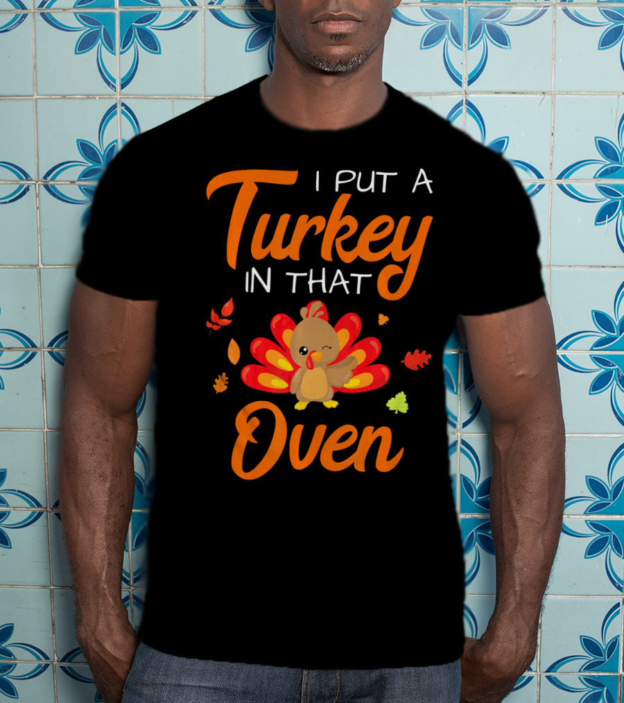I Put A Turkey In That Oven Cute Autumn Leaves And Cartoon Turkey T-Shirt