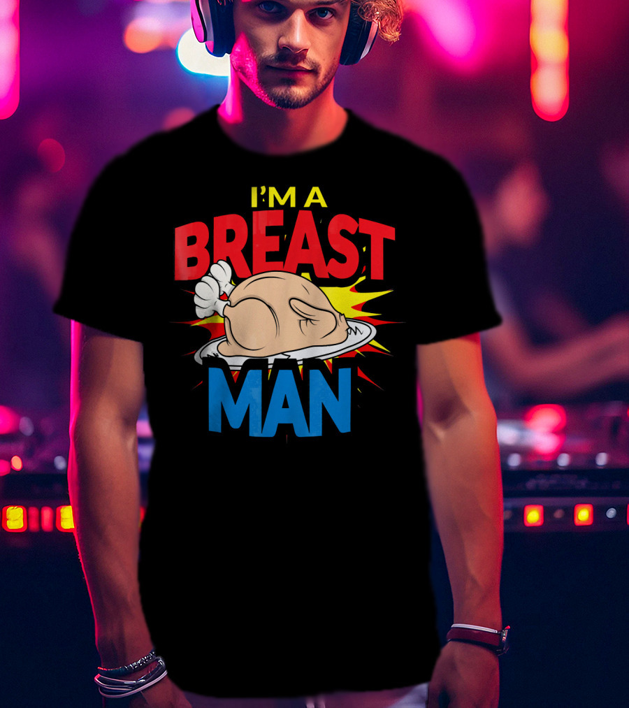 I'm A Breast Man Thanksgiving Turkey Breast Man T-Shirt