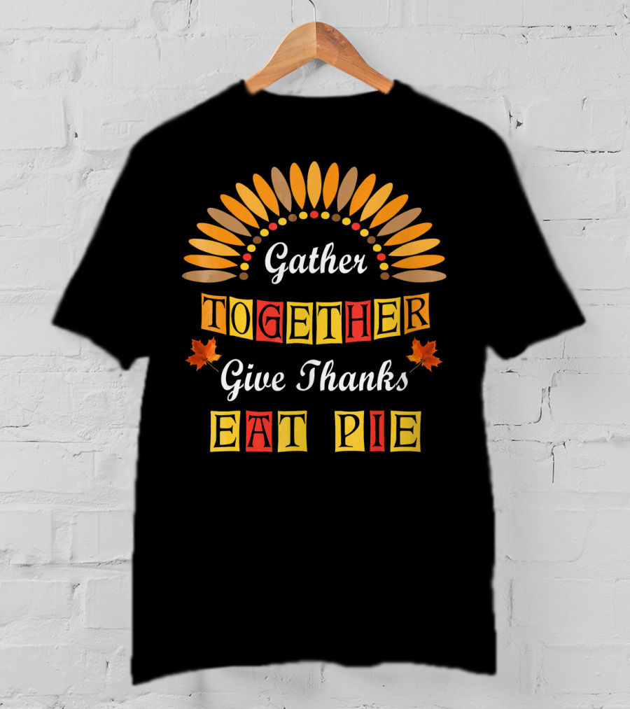 Gather Together Give Thanks Eat Pie Thanksgiving Turkey Autumn Leaves T-Shirt