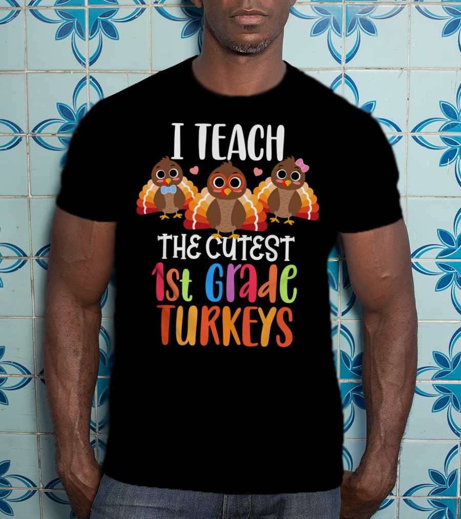 I Teach The Cutest 1st Grade Turkeys T-Shirt
