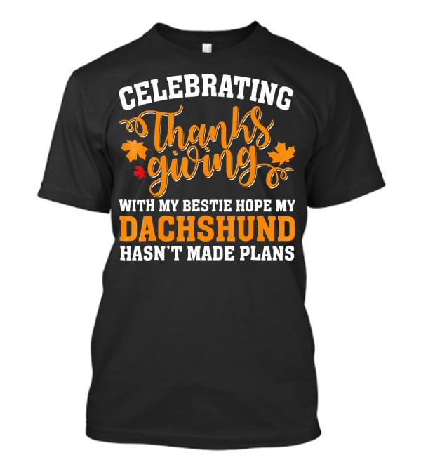 Celebrating Thanksgiving With My Bestie Hope My Dachshund Hasn't Made Plans T-Shirt