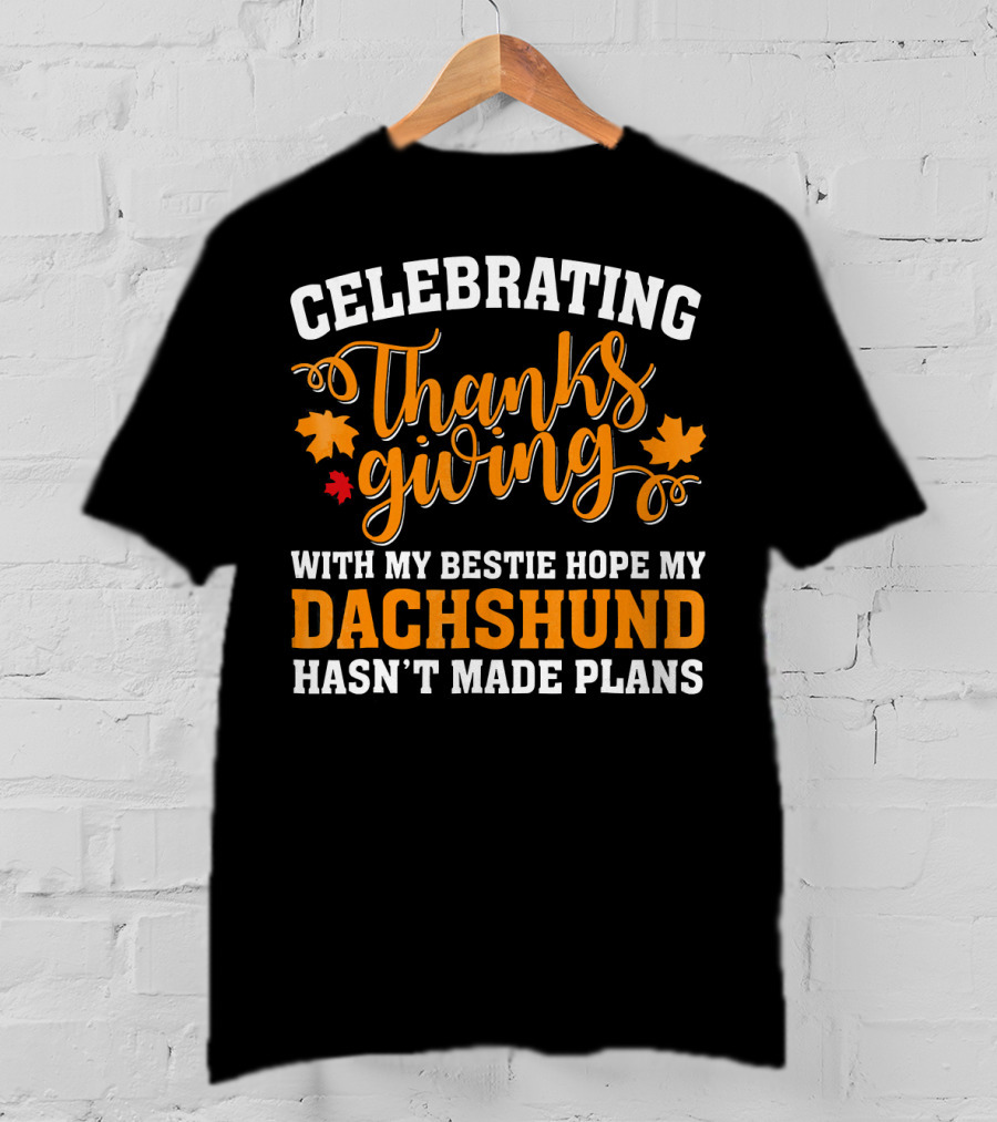 Celebrating Thanksgiving With My Bestie Hope My Dachshund Hasn't Made Plans T-Shirt