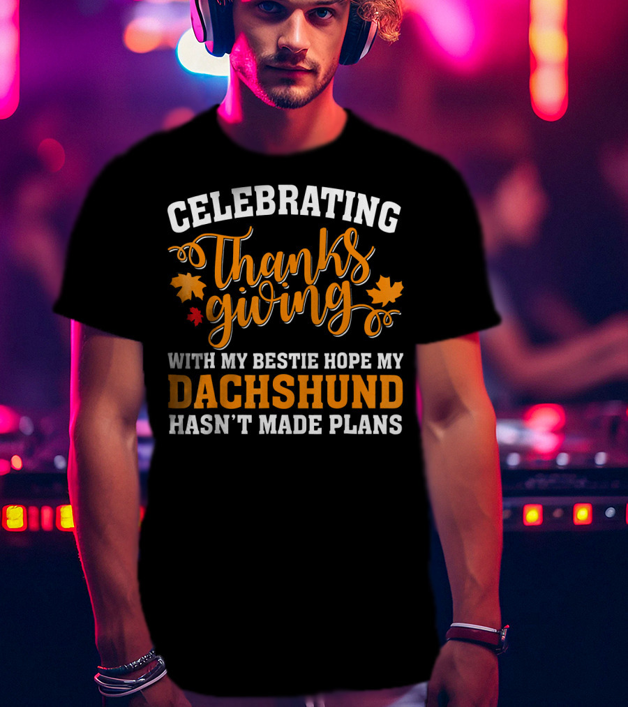 Celebrating Thanksgiving With My Bestie Hope My Dachshund Hasn't Made Plans T-Shirt