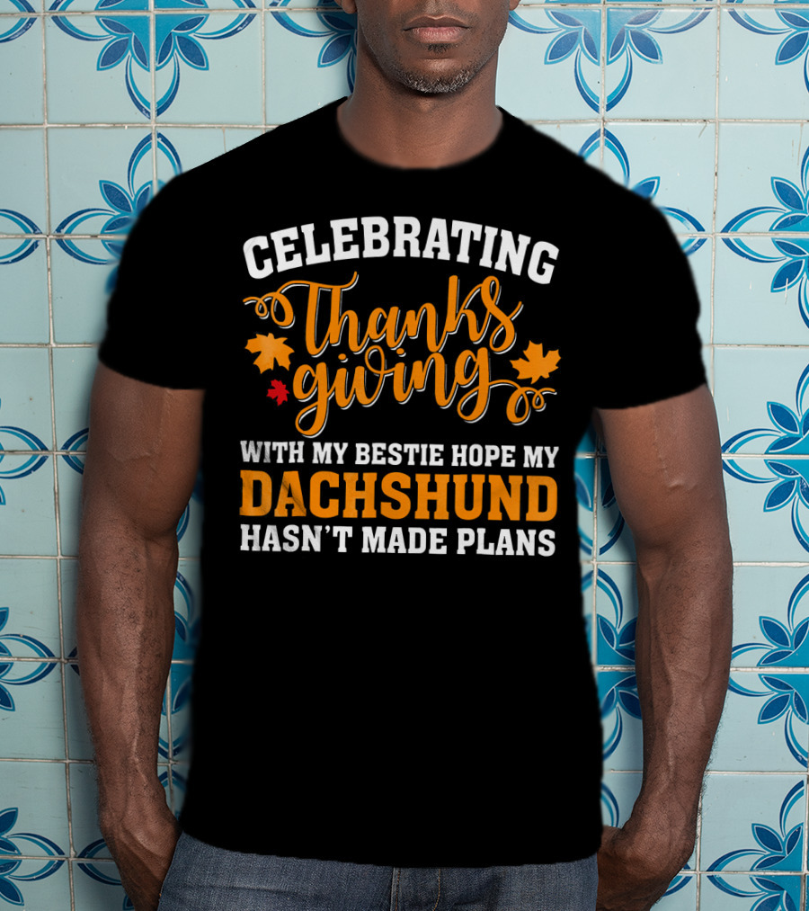 Celebrating Thanksgiving With My Bestie Hope My Dachshund Hasn't Made Plans T-Shirt