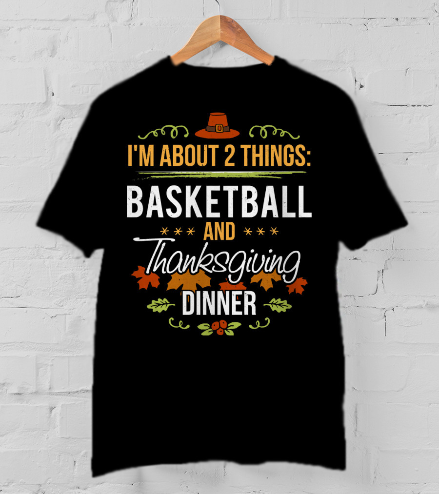 I'm About 2 Things: Basketball And Thanksgiving Dinner T-Shirt