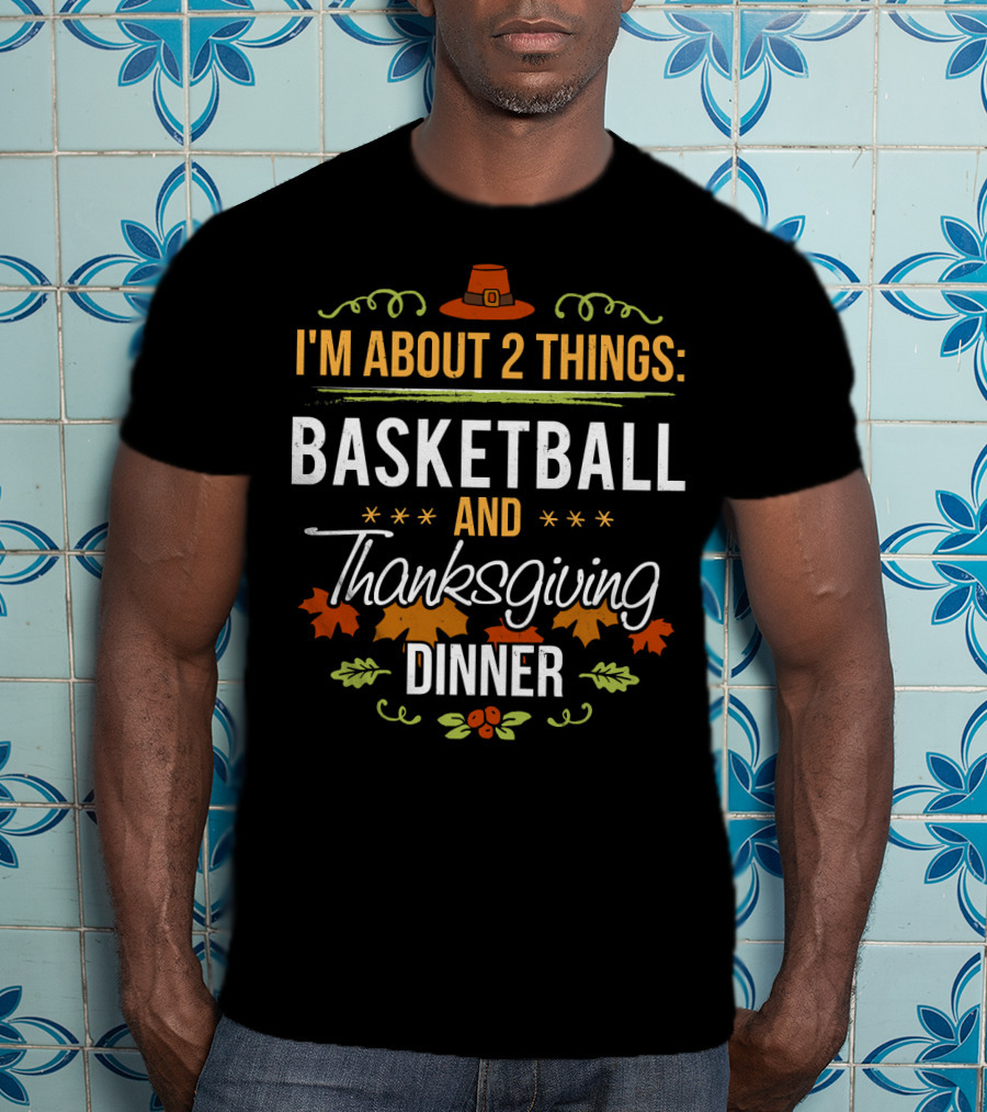 I'm About 2 Things: Basketball And Thanksgiving Dinner T-Shirt