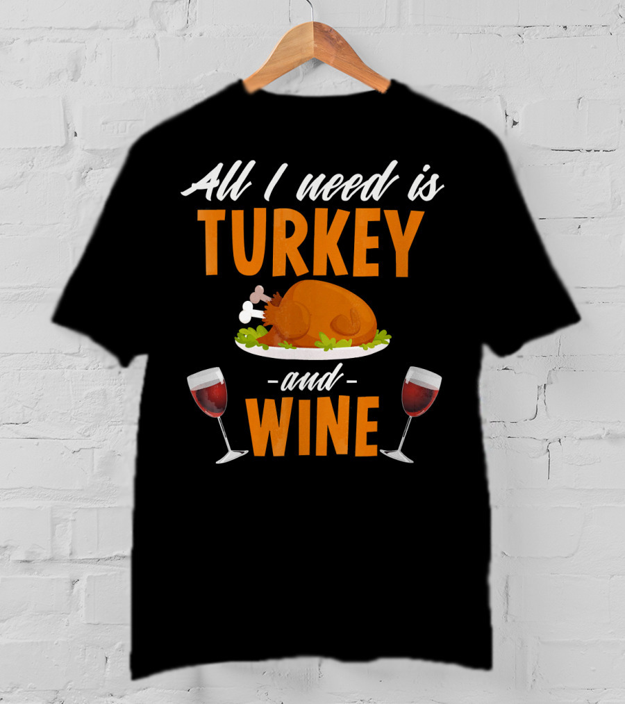 All I Need Is Turkey And Wine With Funny Thanksgiving Humor T-Shirt