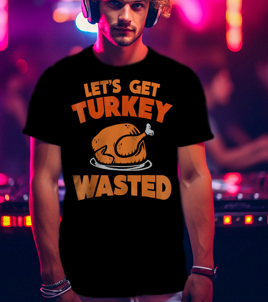 Let's Get Turkey Wasted Thanksgiving Pun T-Shirt