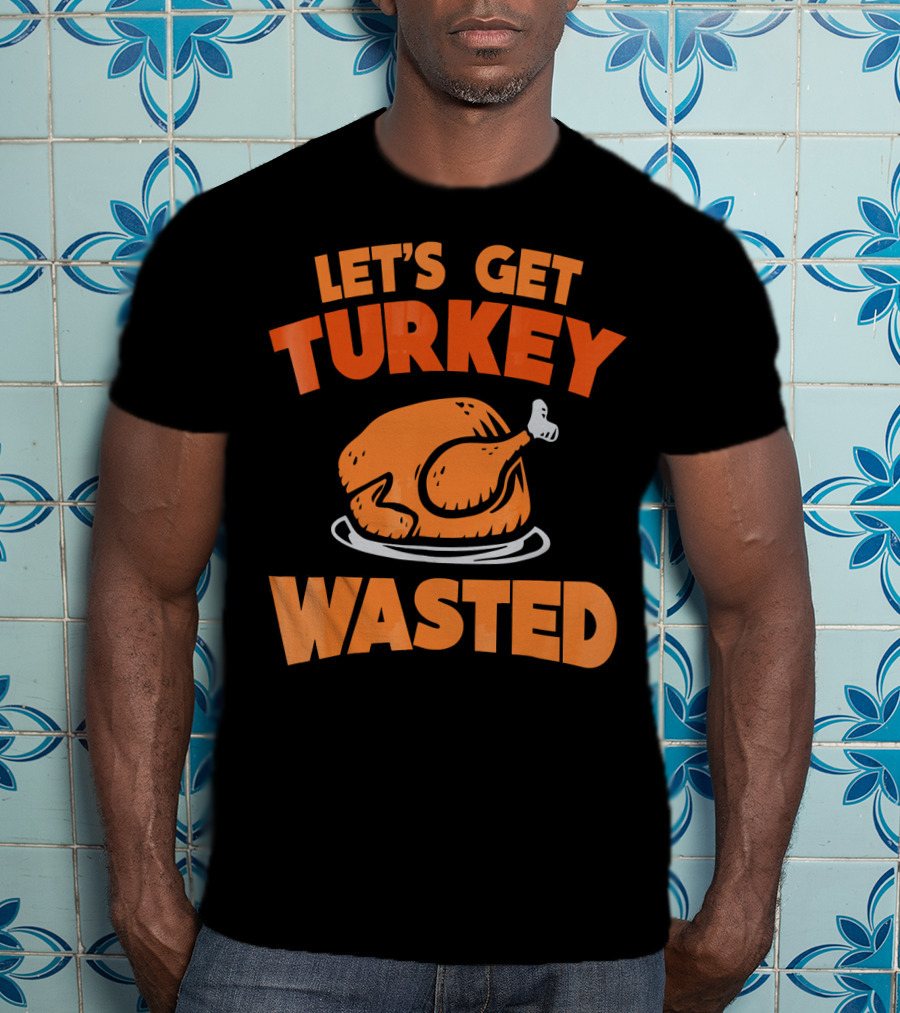 Let's Get Turkey Wasted Thanksgiving Pun T-Shirt