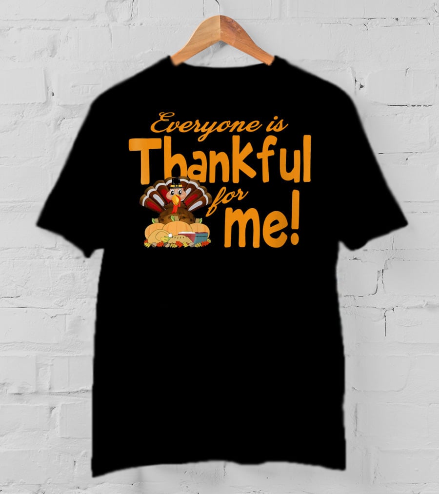 Everyone Is Thankful For Me Thanksgiving Turkey T-Shirt
