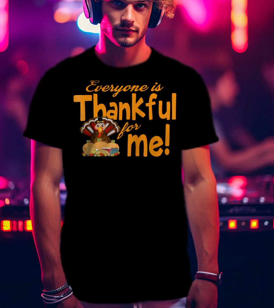 Everyone Is Thankful For Me Thanksgiving Turkey T-Shirt