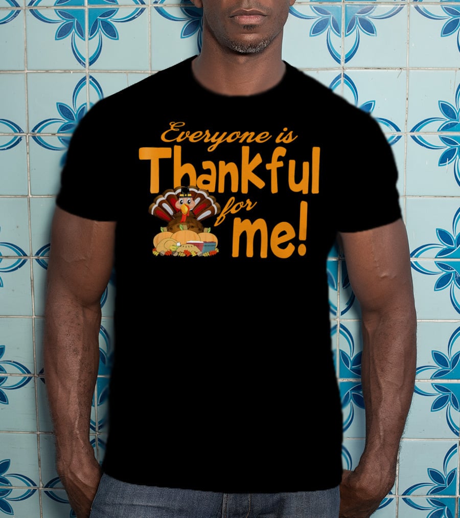 Everyone Is Thankful For Me Thanksgiving Turkey T-Shirt