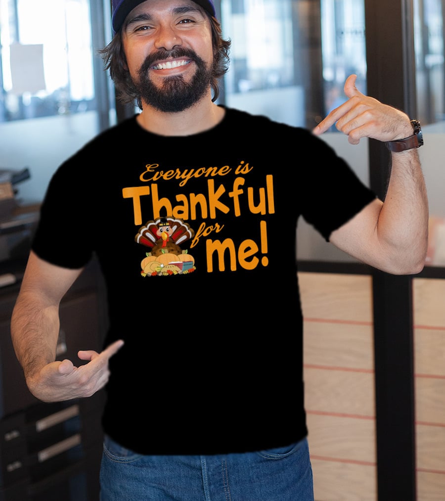 Everyone Is Thankful For Me Thanksgiving Turkey T-Shirt