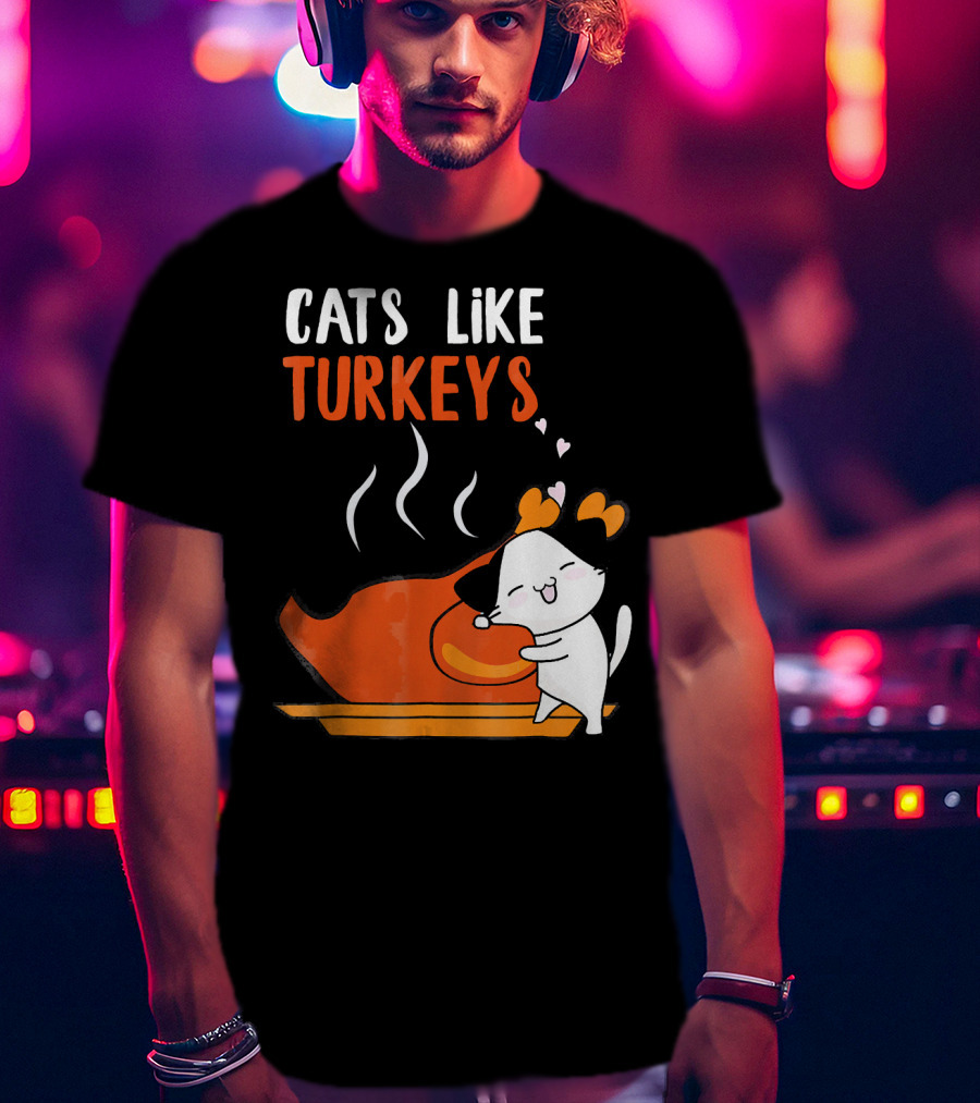 Cats Like Turkeys Funny Thanksgiving Cats And Turkey T-Shirt