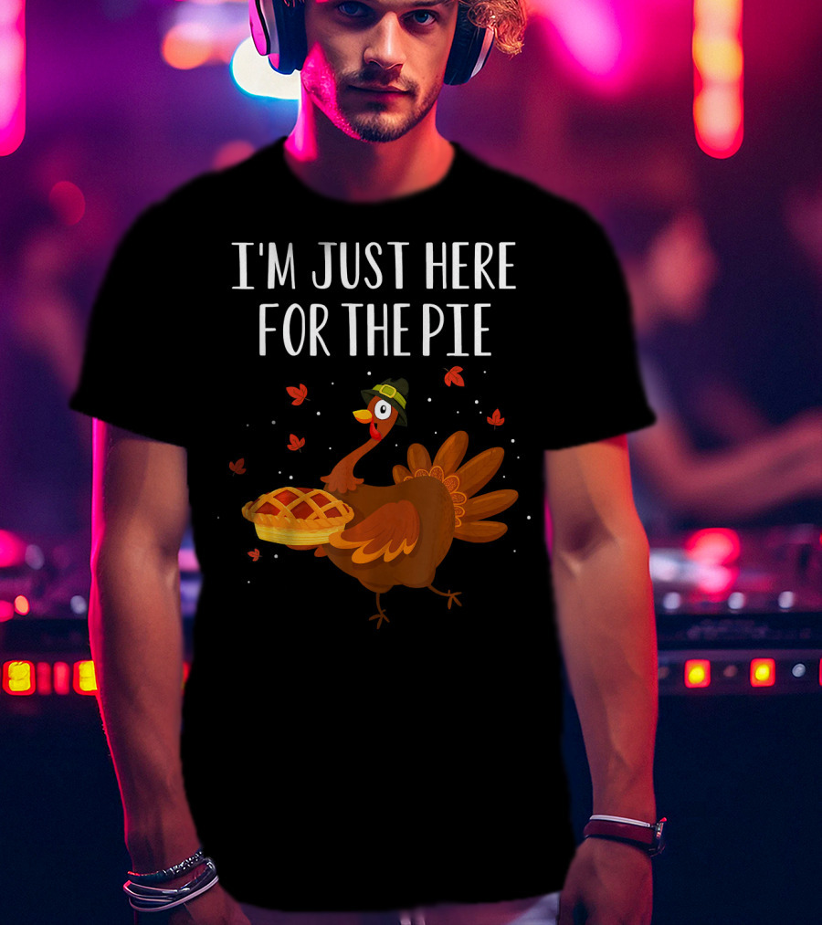 I'm Just Here For The Pie Funny Happy Turkey Thanksgiving T-Shirt
