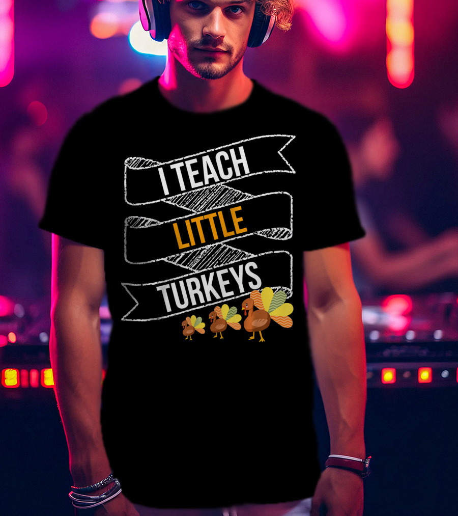 I Teach Little Turkeys Thanksgiving Teacher Humor T-Shirt