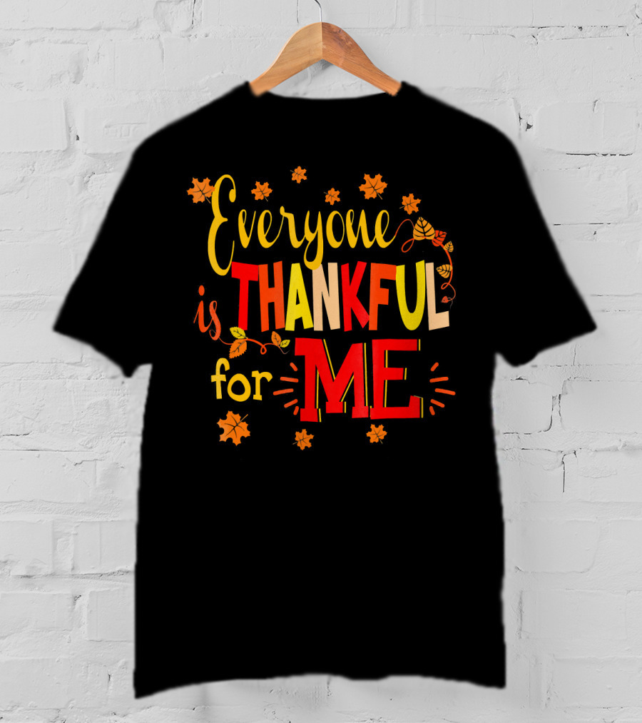 Everyone Is Thankful For Me Autumn Leaves Thanksgiving T-Shirt