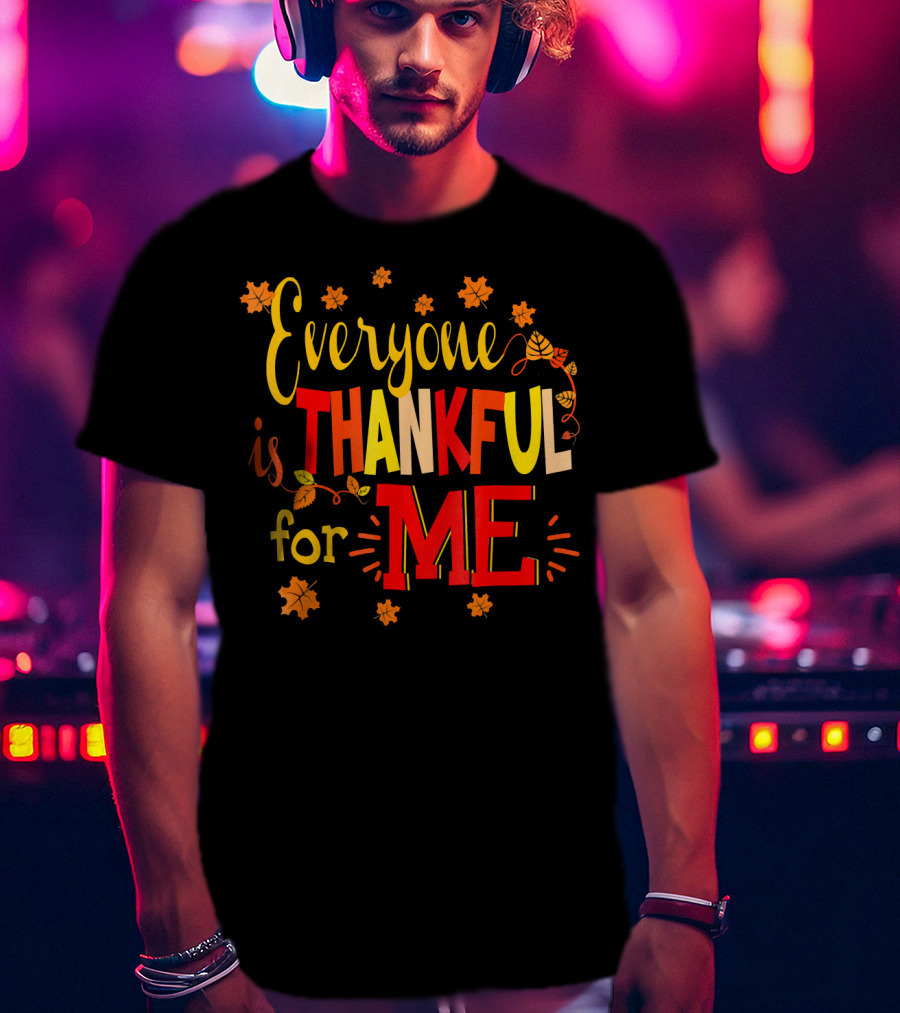 Everyone Is Thankful For Me Autumn Leaves Thanksgiving T-Shirt