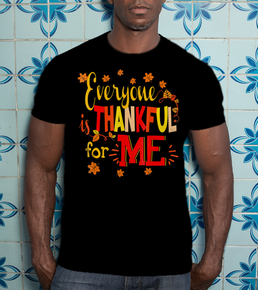 Everyone Is Thankful For Me Autumn Leaves Thanksgiving T-Shirt