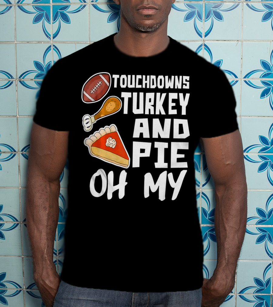 Touchdowns Turkey And Pie Oh My Thanksgiving Holiday Dinner Football T-Shirt