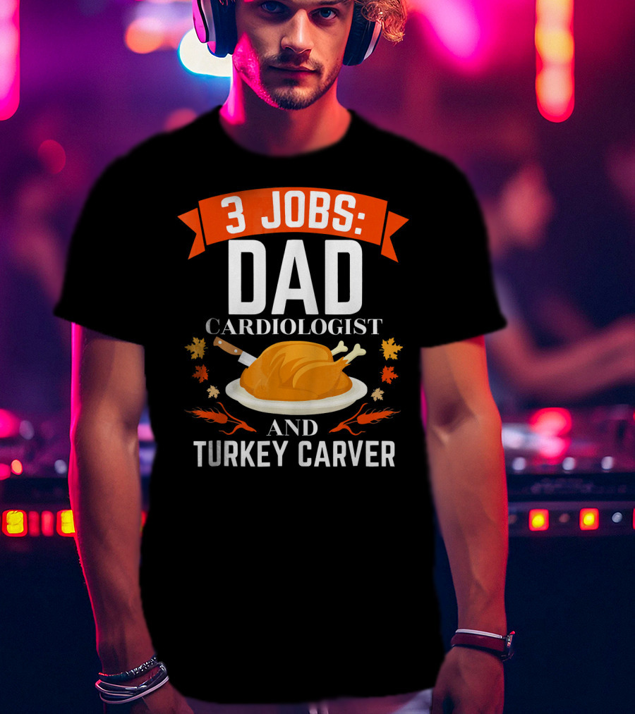 3 Jobs Dad Cardiologist And Turkey Carver T-Shirt