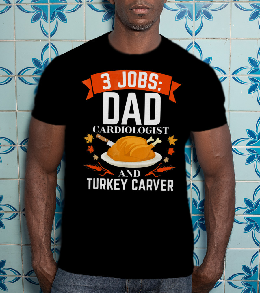 3 Jobs Dad Cardiologist And Turkey Carver T-Shirt