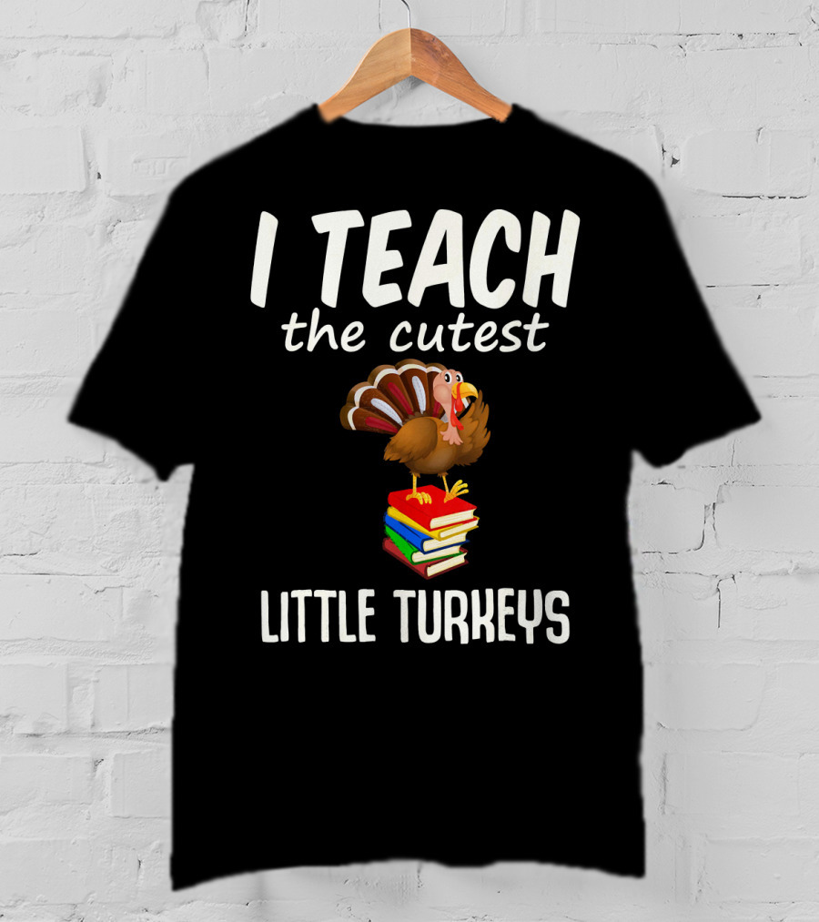 I Teach The Cutest Little Turkeys Thanksgiving Teacher Fun T-Shirt