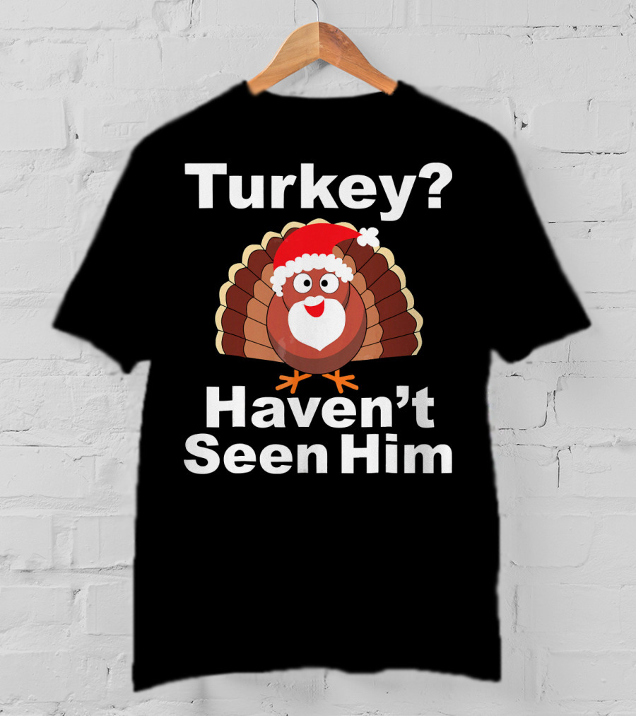 Turkey? Haven't Seen Him Santa Disguised Turkey T-Shirt