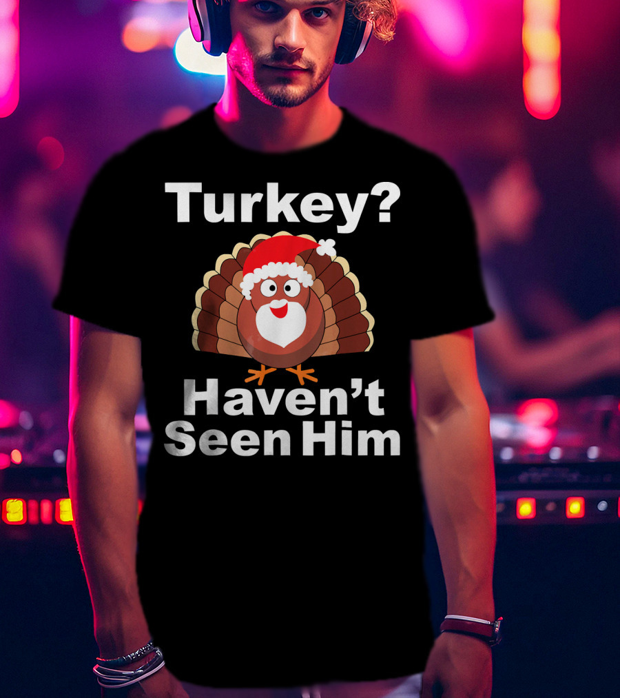 Turkey? Haven't Seen Him Santa Disguised Turkey T-Shirt