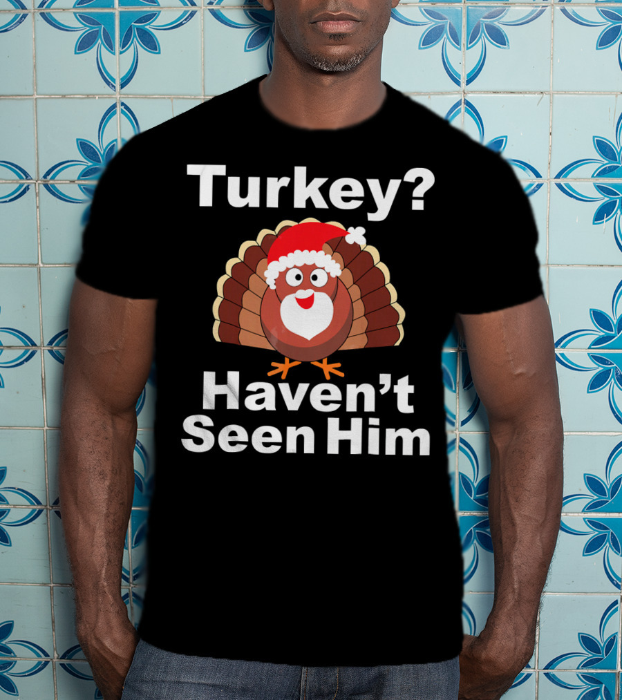 Turkey? Haven't Seen Him Santa Disguised Turkey T-Shirt