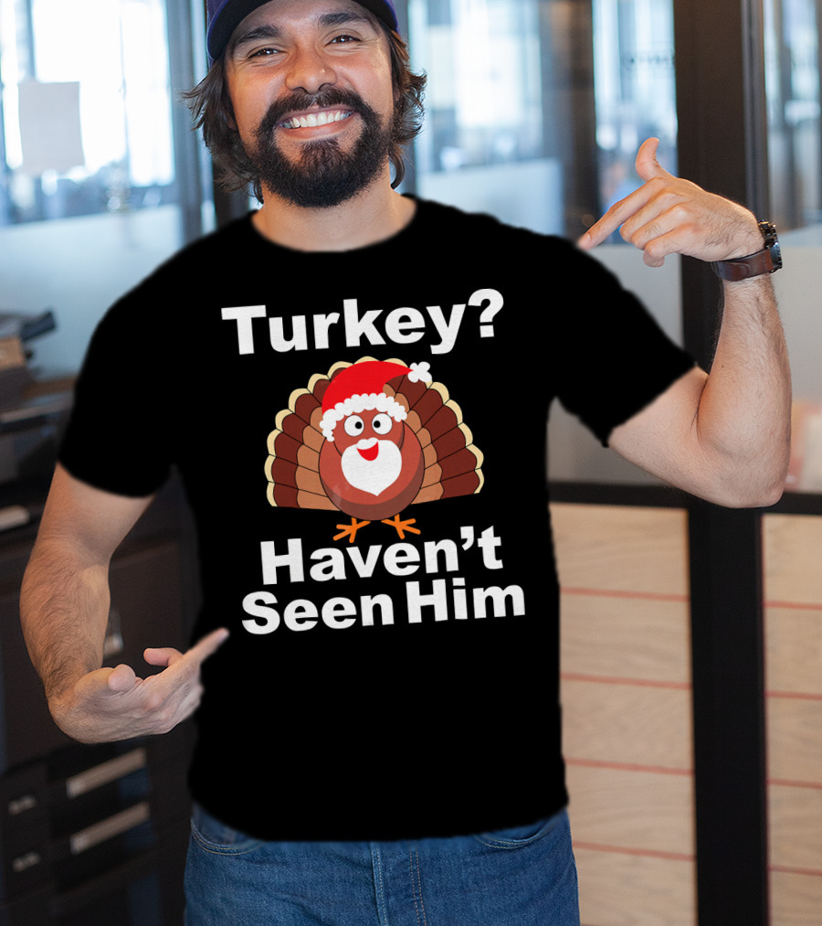 Turkey? Haven't Seen Him Santa Disguised Turkey T-Shirt