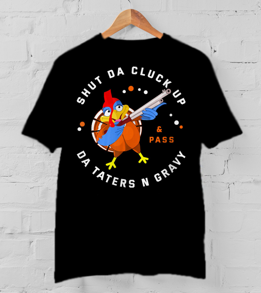 Shut Da Cluck Up Da Taters N Gravy Pass Thanksgiving Turkey Happy T-Shirt