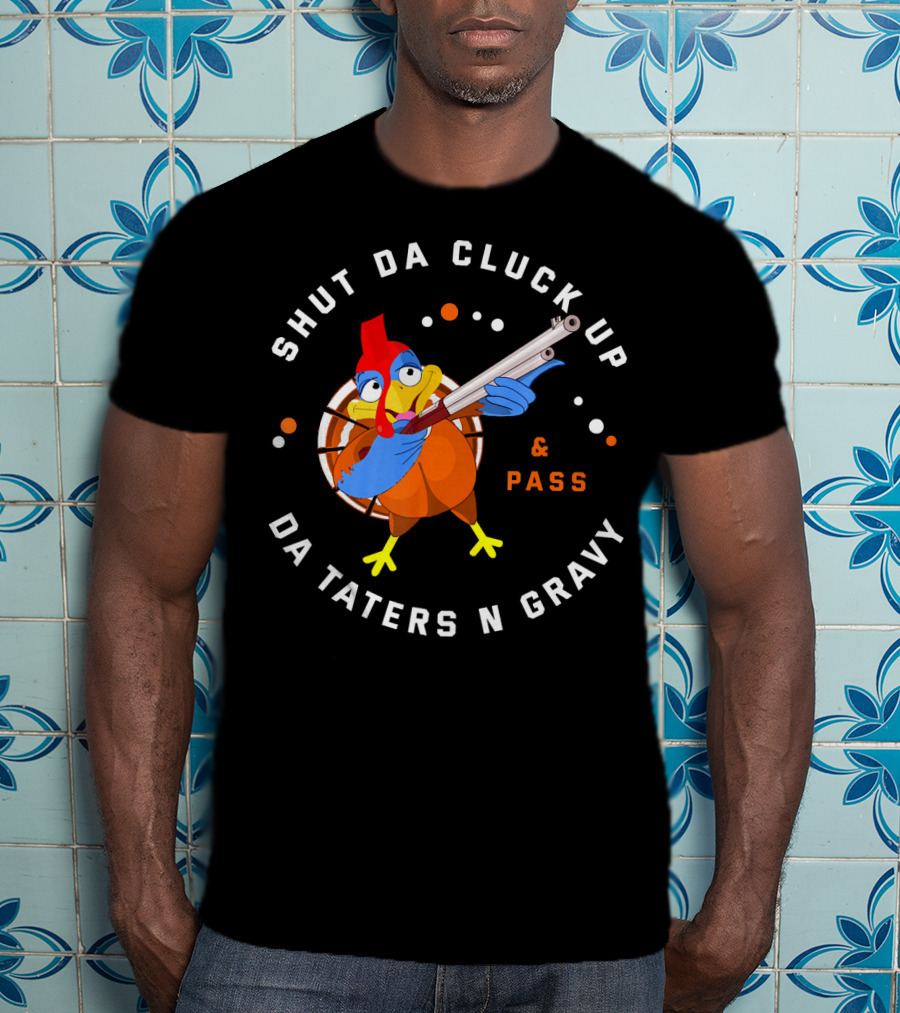 Shut Da Cluck Up Da Taters N Gravy Pass Thanksgiving Turkey Happy T-Shirt