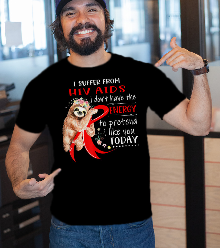 I Suffer From Hiv Aids I Don't Have The Energy To Pretend I Like You Today T-Shirt