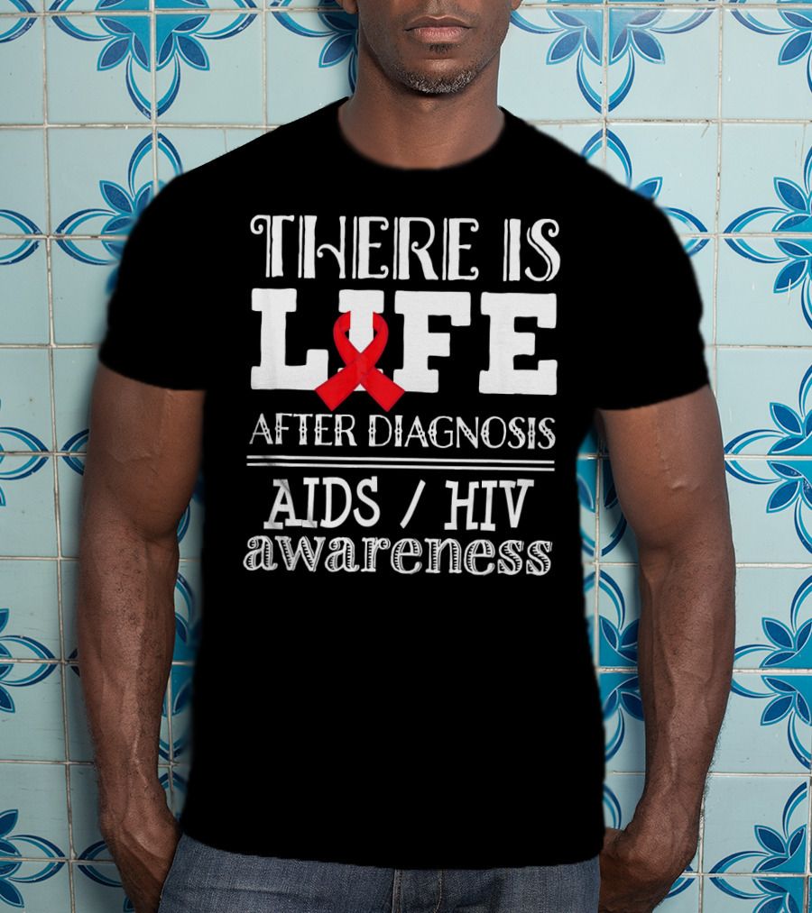 There Is Life After Diagnosis Aids Hiv Awareness T-Shirt