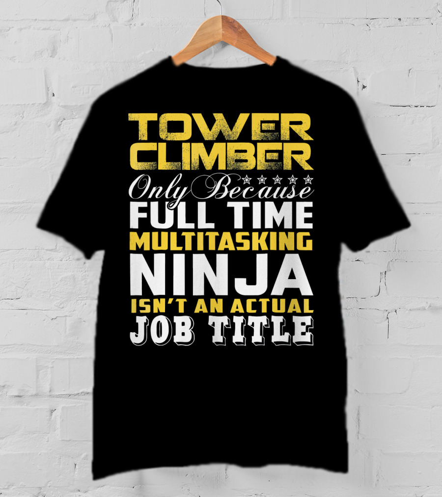 TOWER CLIMBER Only Because Full Time Multitasking Ninja Isn't An Actual Job Title T-Shirt