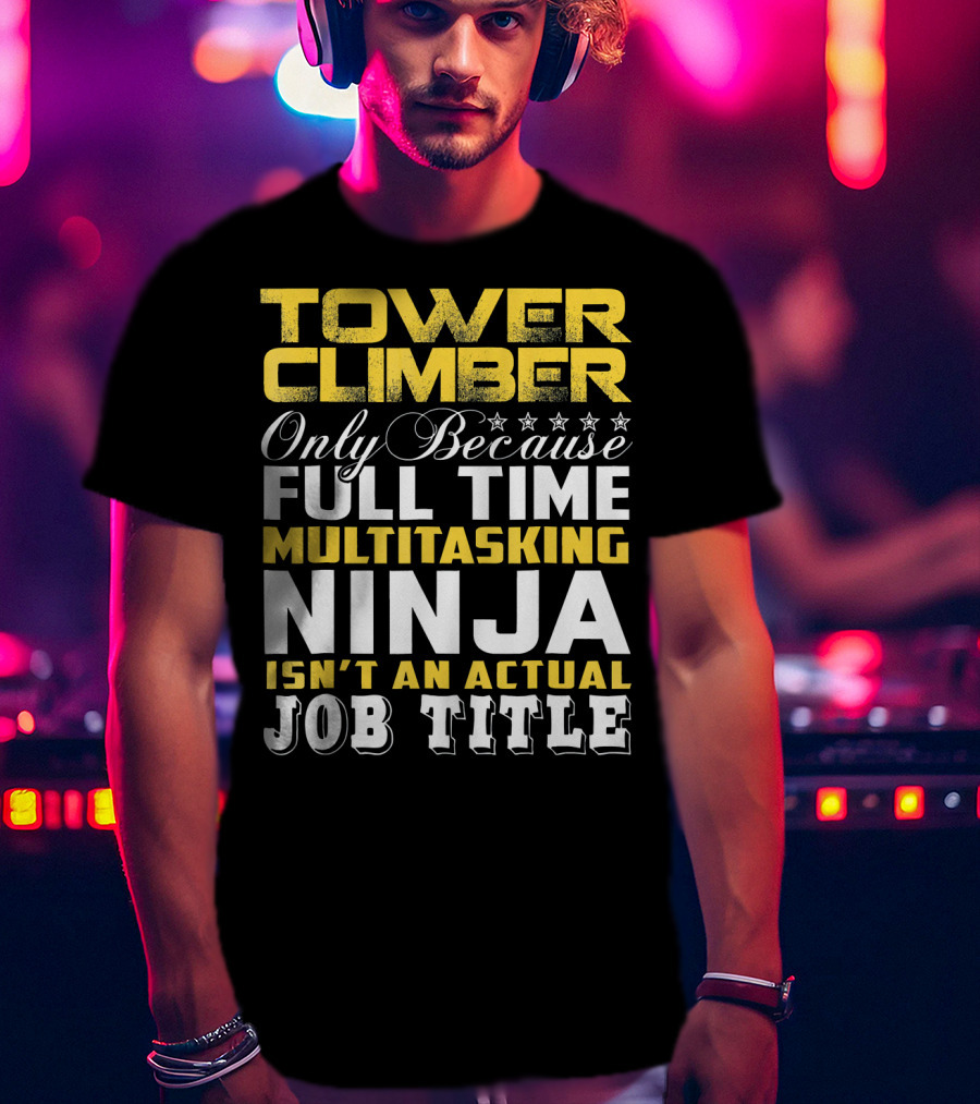 TOWER CLIMBER Only Because Full Time Multitasking Ninja Isn't An Actual Job Title T-Shirt