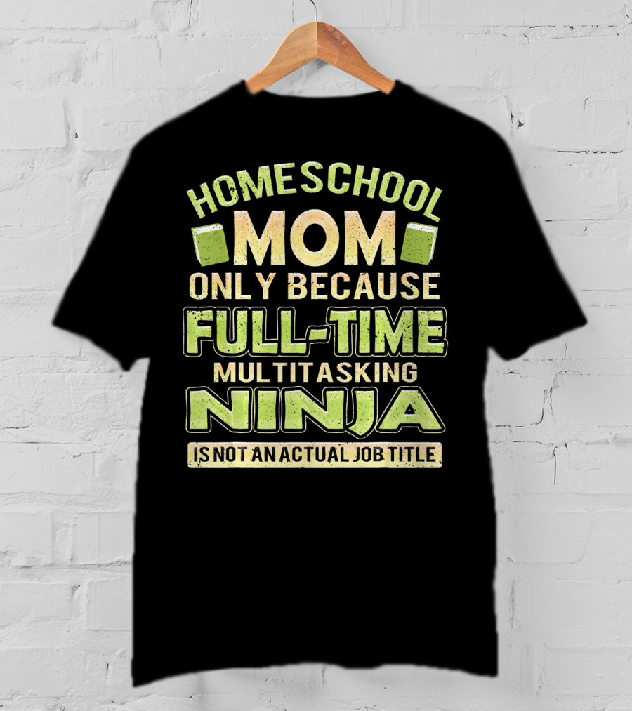 Homeschool Mom Only Because Full-Time Multitasking Ninja Is Not An Actual Job Title T-Shirt