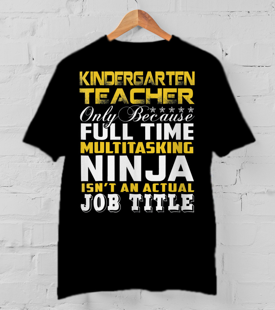 Kindergarten Teacher Only Because Full Time Multitasking Ninja Isn't An Actual Job Title T-Shirt