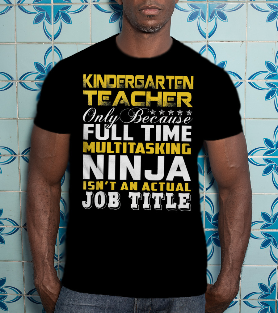 Kindergarten Teacher Only Because Full Time Multitasking Ninja Isn't An Actual Job Title T-Shirt