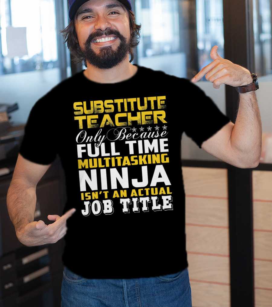 Substitute Teacher Only Because Full Time Multitasking Ninja Isn't An Actual Job Title T-Shirt