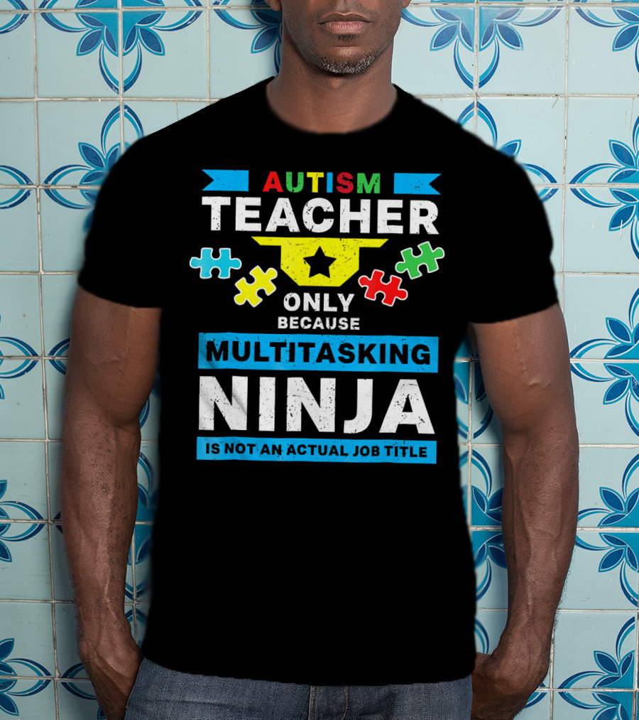Autism Teacher Only Because Multitasking Ninja Is Not An Actual Job Title T-Shirt