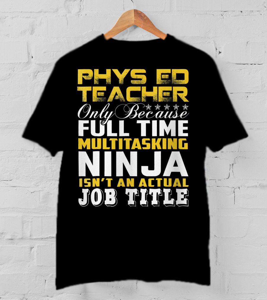 PHYS ED Teacher Only Because Full Time Multitasking Ninja Isn't An Actual Job Title T-Shirt