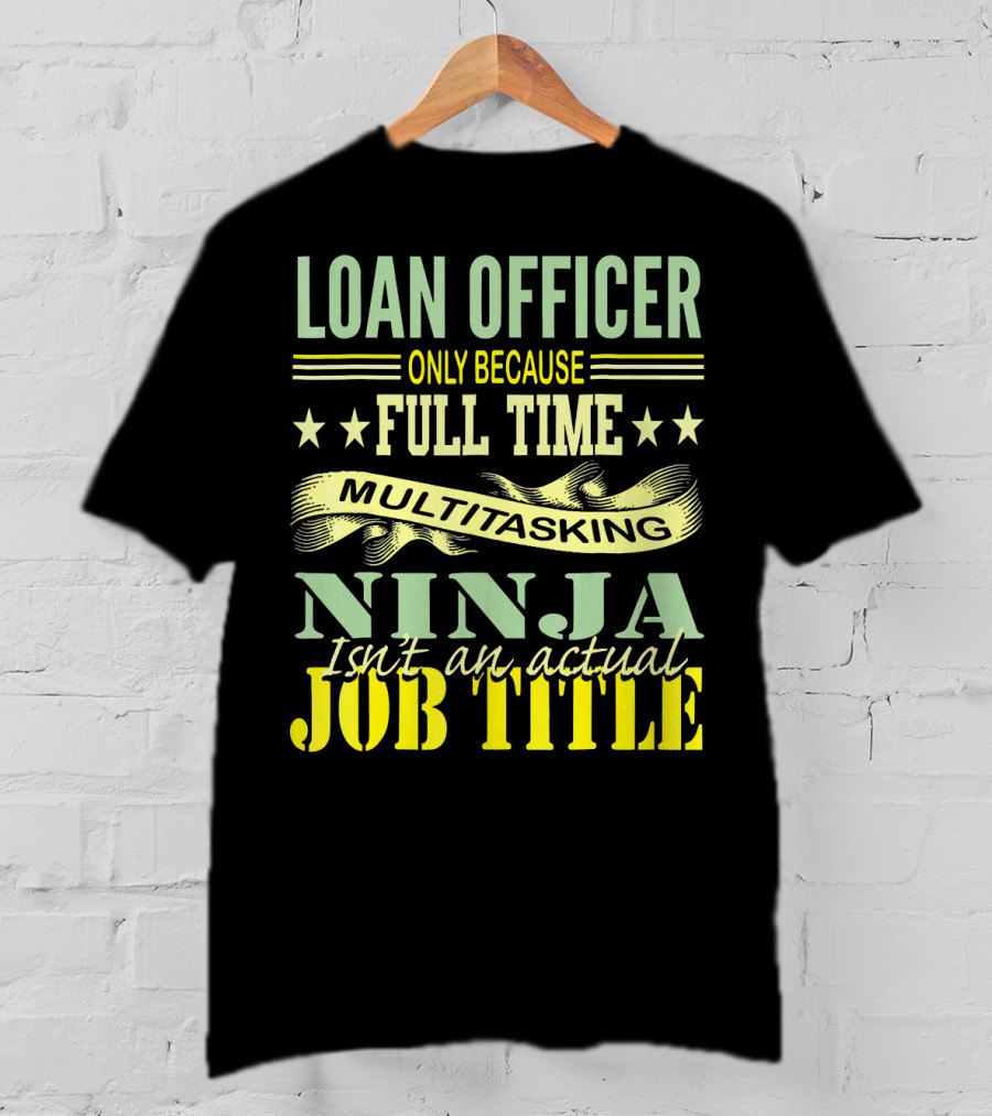 Loan Officer Only Because Full Time Multitasking Ninja Isn't An Actual Job Title T-Shirt