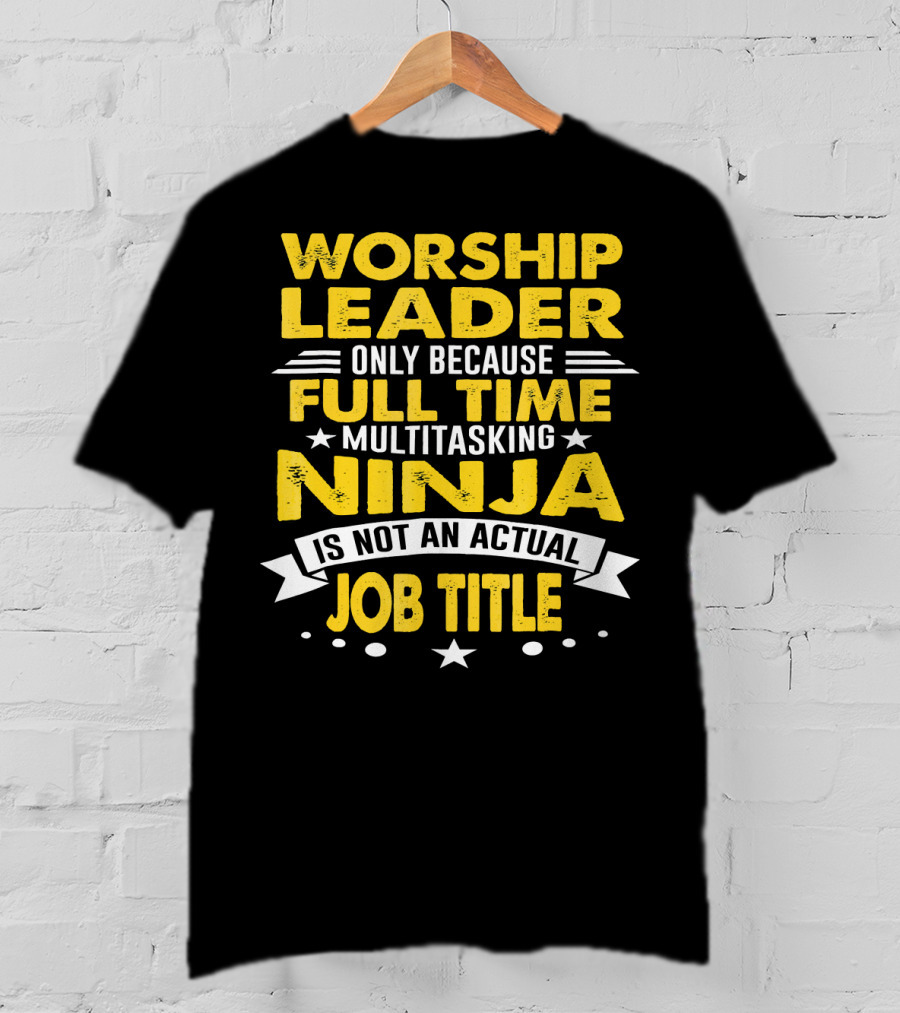 Worship Leader Only Because Full Time Multitasking Ninja Is Not An Actual Job Title T-Shirt