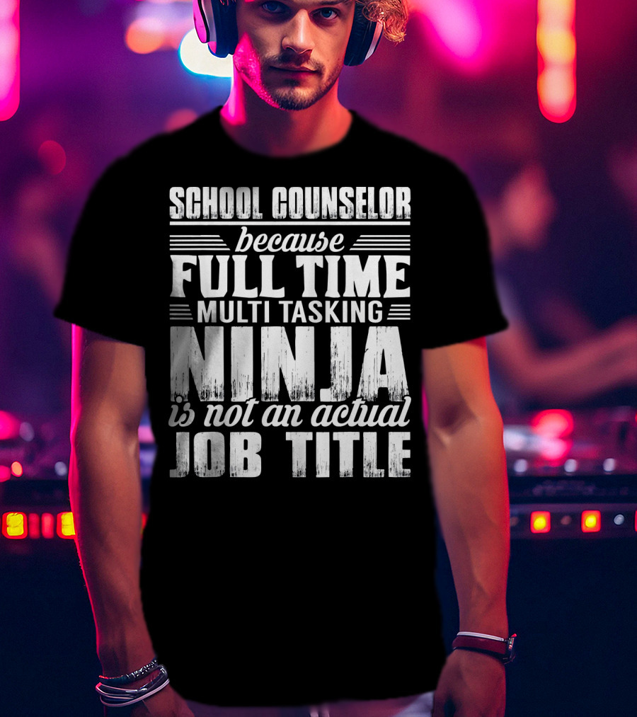 School Counselor Because Full Time Multi Tasking Ninja Is Not An Actual Job Title T-Shirt