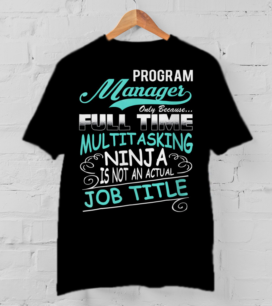 Program Manager Only Because Full Time Multitasking Ninja Is Not An Actual Job Title T-Shirt