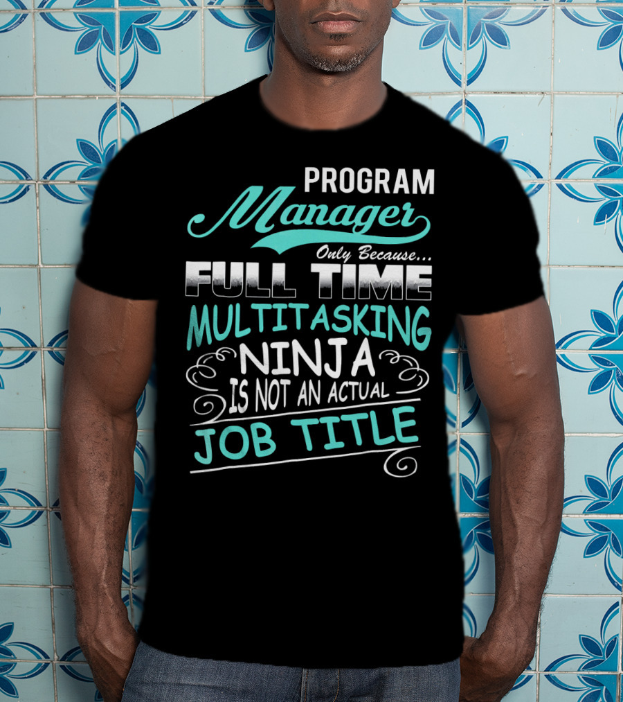 Program Manager Only Because Full Time Multitasking Ninja Is Not An Actual Job Title T-Shirt