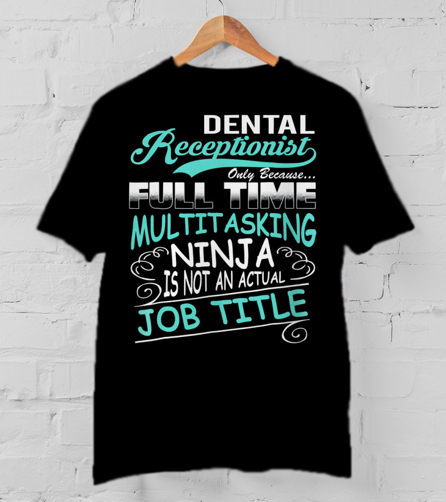 Dental Receptionist Only Because Full Time Multitasking Ninja Is Not An Actual Job Title T-Shirt